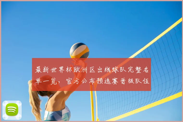 最新世界杯欧洲区出线球队完整名单一览,官方公布预选赛晋级队伍
