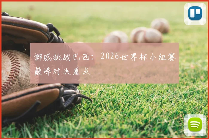 挪威挑战巴西：2026世界杯小组赛巅峰对决看点