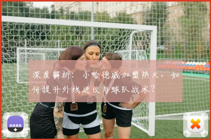 深度解析：小哈德威加盟热火，如何提升外线进攻与球队战术？
