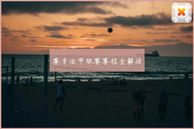 赛季法甲联赛赛程全解读