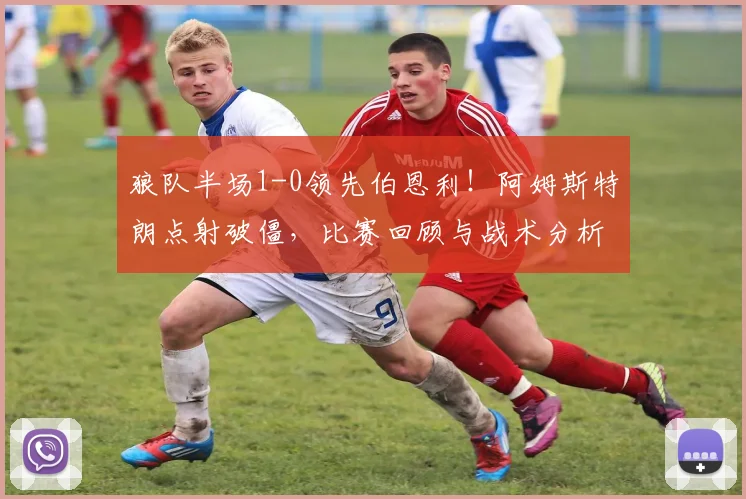 狼队半场1-0领先伯恩利!阿姆斯特朗点射破僵,比赛回顾与战术分析