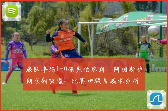 狼队半场1-0领先伯恩利！阿姆斯特朗点射破僵，比赛回顾与战术分析