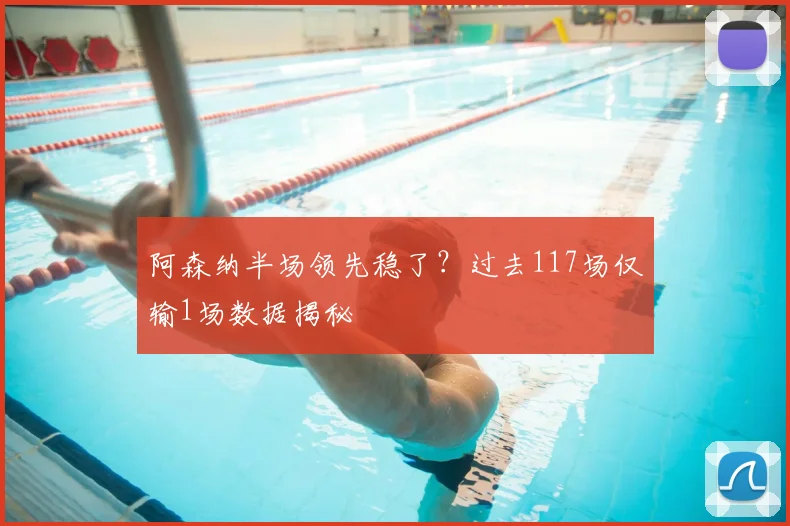 阿森纳半场领先稳了？过去117场仅输1场数据揭秘